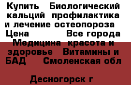 Купить : Биологический кальций -профилактика и лечение остеопороза › Цена ­ 3 090 - Все города Медицина, красота и здоровье » Витамины и БАД   . Смоленская обл.,Десногорск г.